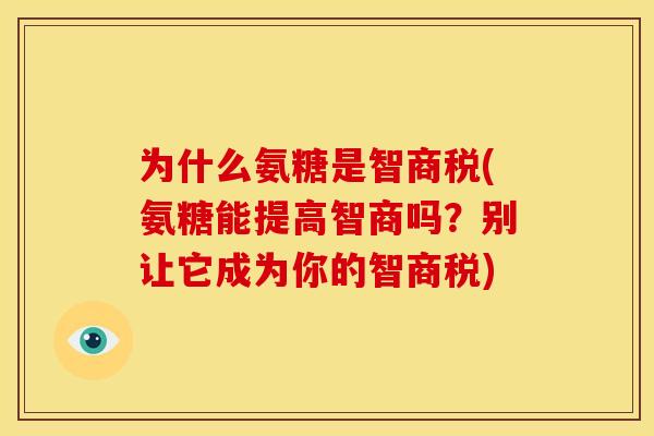 为什么氨糖是智商税(氨糖能提高智商吗？别让它成为你的智商税)