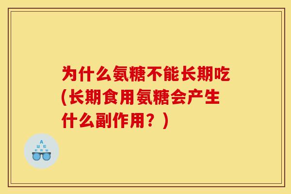为什么氨糖不能长期吃(长期食用氨糖会产生什么副作用？)
