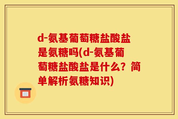 d-氨基葡萄糖盐酸盐是氨糖吗(d-氨基葡萄糖盐酸盐是什么？简单解析氨糖知识)