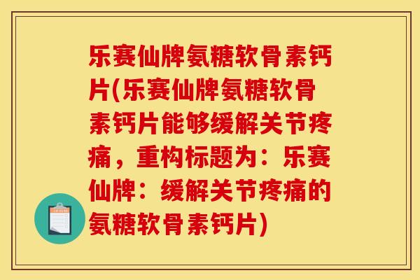 乐赛仙牌氨糖软骨素钙片(乐赛仙牌氨糖软骨素钙片能够缓解关节疼痛，重构标题为：乐赛仙牌：缓解关节疼痛的氨糖软骨素钙片)