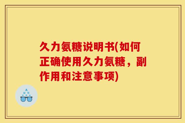 久力氨糖说明书(如何正确使用久力氨糖，副作用和注意事项)