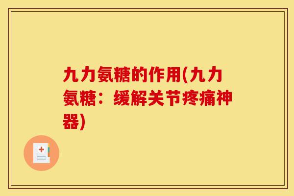 九力氨糖的作用(九力氨糖：缓解关节疼痛神器)