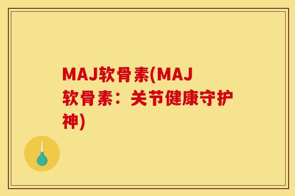 MAJ软骨素(MAJ软骨素：关节健康守护神)