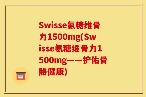 Swisse氨糖维骨力1500mg(Swisse氨糖维骨力1500mg——护佑骨骼健康)