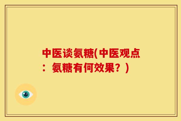 中医谈氨糖(中医观点：氨糖有何效果？)