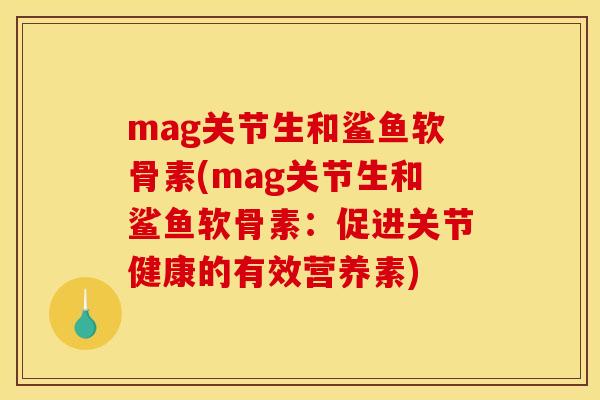 mag关节生和鲨鱼软骨素(mag关节生和鲨鱼软骨素：促进关节健康的有效营养素)