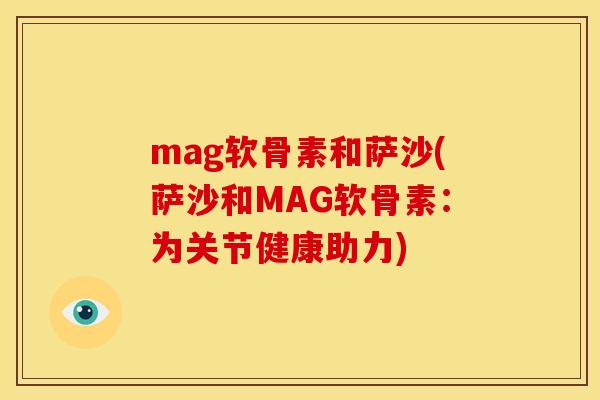 mag软骨素和萨沙(萨沙和MAG软骨素：为关节健康助力)
