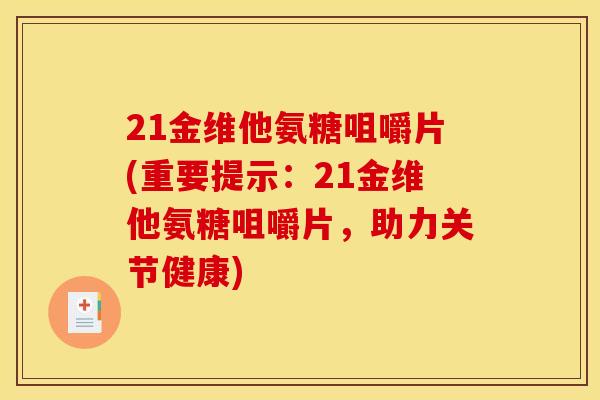 21金维他氨糖咀嚼片(重要提示：21金维他氨糖咀嚼片，助力关节健康)
