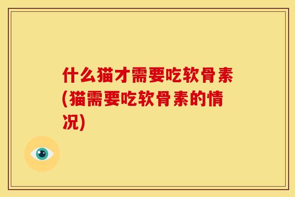 什么猫才需要吃软骨素(猫需要吃软骨素的情况)