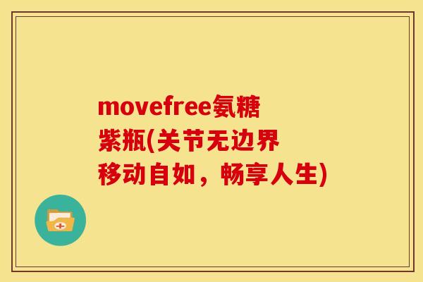 movefree氨糖紫瓶(关节无边界  移动自如，畅享人生)