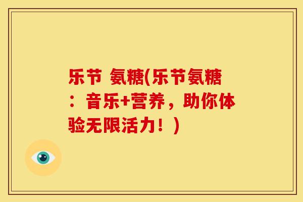 乐节 氨糖(乐节氨糖：音乐+营养，助你体验无限活力！)