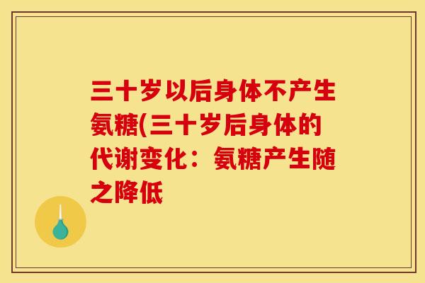 三十岁以后身体不产生氨糖(三十岁后身体的代谢变化：氨糖产生随之降低