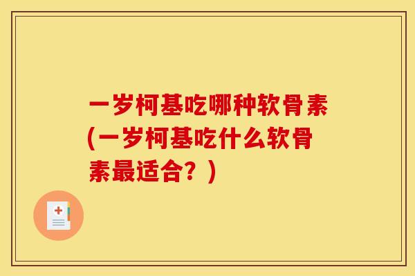 一岁柯基吃哪种软骨素(一岁柯基吃什么软骨素最适合？)