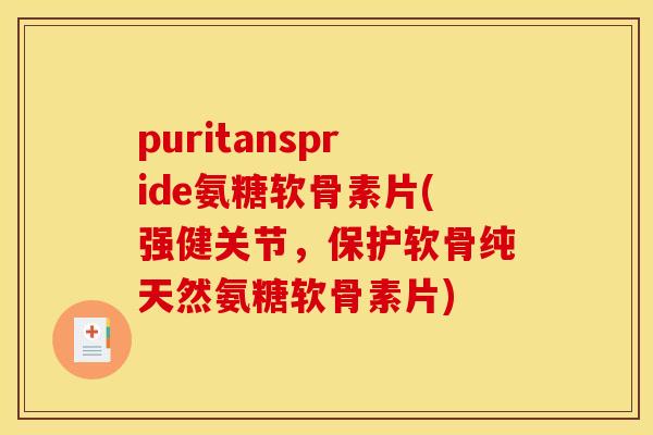 puritanspride氨糖软骨素片(强健关节，保护软骨纯天然氨糖软骨素片)