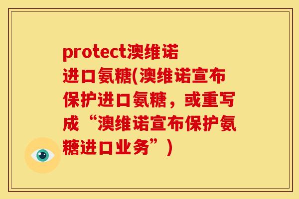 protect澳维诺进口氨糖(澳维诺宣布保护进口氨糖，或重写成“澳维诺宣布保护氨糖进口业务”)