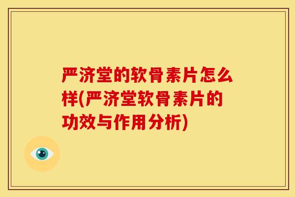 严济堂的软骨素片怎么样(严济堂软骨素片的功效与作用分析)
