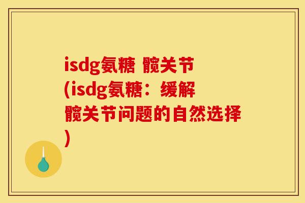 isdg氨糖 髋关节(isdg氨糖：缓解髋关节问题的自然选择)