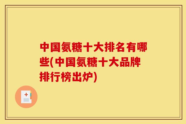 中国氨糖十大排名有哪些(中国氨糖十大品牌排行榜出炉)