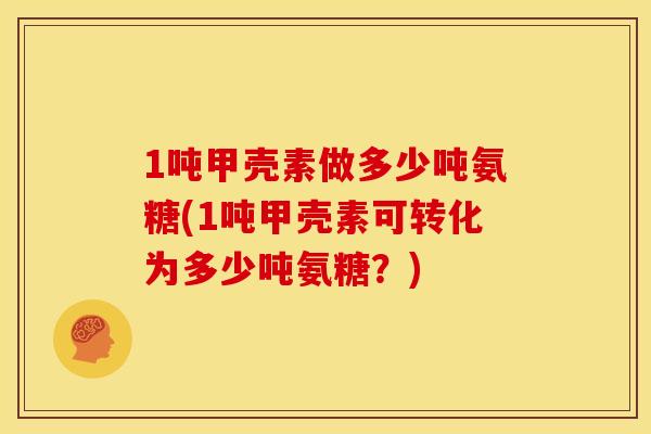 1吨甲壳素做多少吨氨糖(1吨甲壳素可转化为多少吨氨糖？)