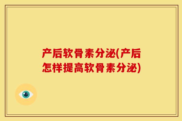 产后软骨素分泌(产后怎样提高软骨素分泌)