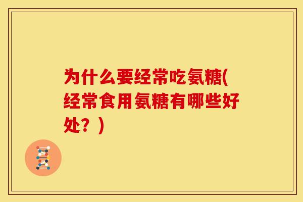 为什么要经常吃氨糖(经常食用氨糖有哪些好处？)