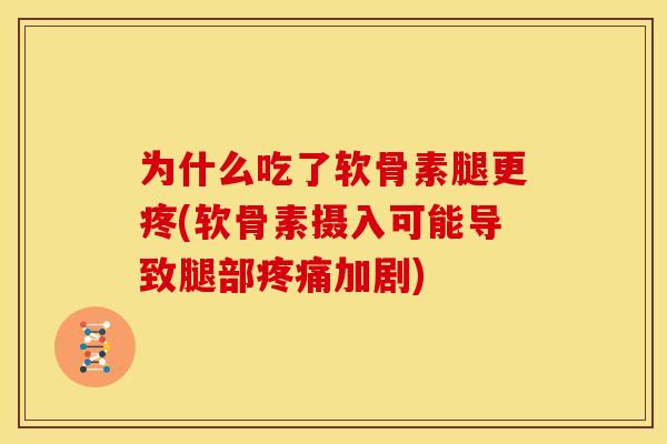 为什么吃了软骨素腿更疼(软骨素摄入可能导致腿部疼痛加剧)