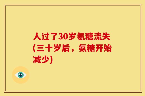 人过了30岁氨糖流失(三十岁后，氨糖开始减少)