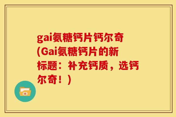 gai氨糖钙片钙尔奇(Gai氨糖钙片的新标题：补充钙质，选钙尔奇！)