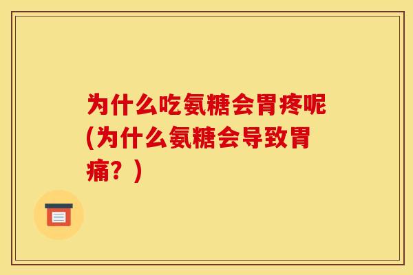 为什么吃氨糖会胃疼呢(为什么氨糖会导致胃痛？)
