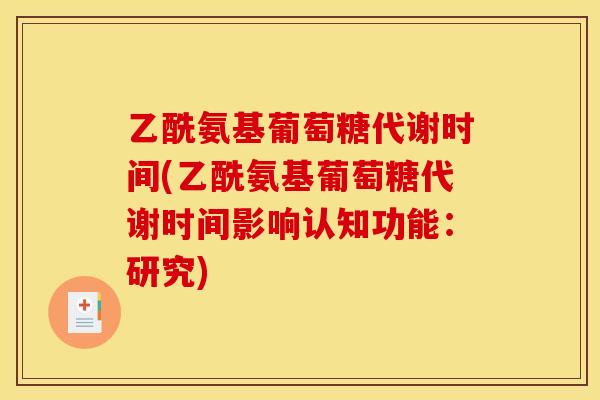 乙酰氨基葡萄糖代谢时间(乙酰氨基葡萄糖代谢时间影响认知功能：研究)