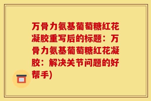 万骨力氨基葡萄糖红花凝胶重写后的标题：万骨力氨基葡萄糖红花凝胶：解决关节问题的好帮手)