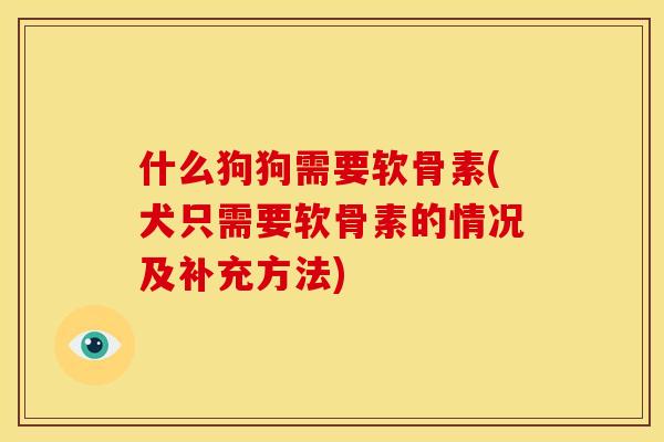 什么狗狗需要软骨素(犬只需要软骨素的情况及补充方法)