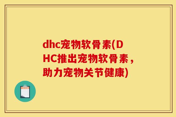 dhc宠物软骨素(DHC推出宠物软骨素，助力宠物关节健康)