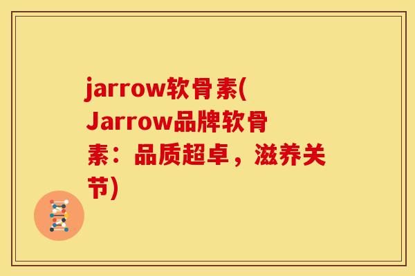 jarrow软骨素(Jarrow品牌软骨素：品质超卓，滋养关节)