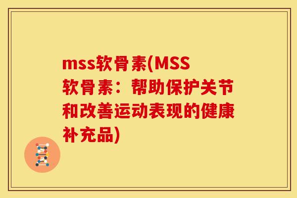mss软骨素(MSS软骨素：帮助保护关节和改善运动表现的健康补充品)