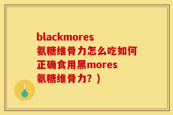 blackmores氨糖维骨力怎么吃如何正确食用黑mores氨糖维骨力？)