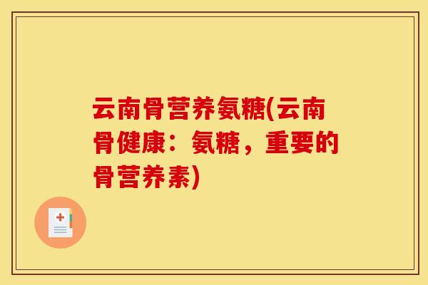 云南骨营养氨糖(云南骨健康：氨糖，重要的骨营养素)