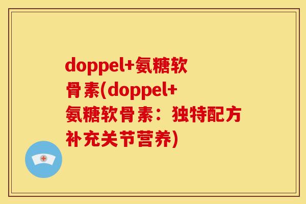 doppel+氨糖软骨素(doppel+氨糖软骨素：独特配方补充关节营养)