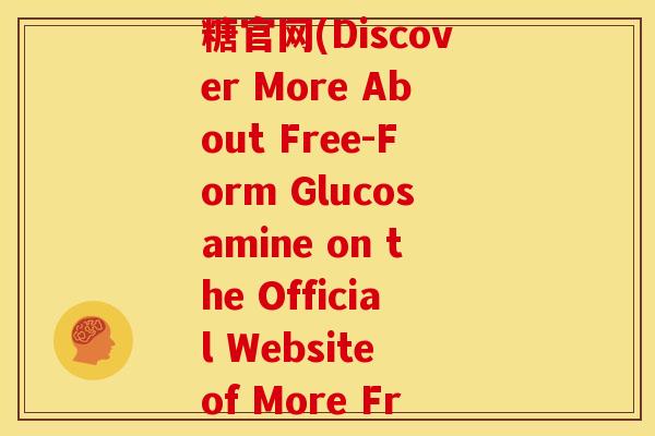 more free氨糖官网(Discover More About Free-Form Glucosamine on the Official Website of More Free)