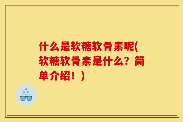 什么是软糖软骨素呢(软糖软骨素是什么？简单介绍！)