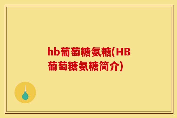 hb葡萄糖氨糖(HB葡萄糖氨糖简介)