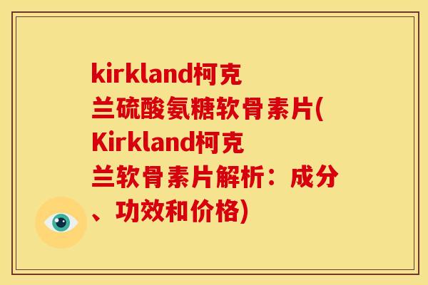kirkland柯克兰硫酸氨糖软骨素片(Kirkland柯克兰软骨素片解析：成分、功效和价格)