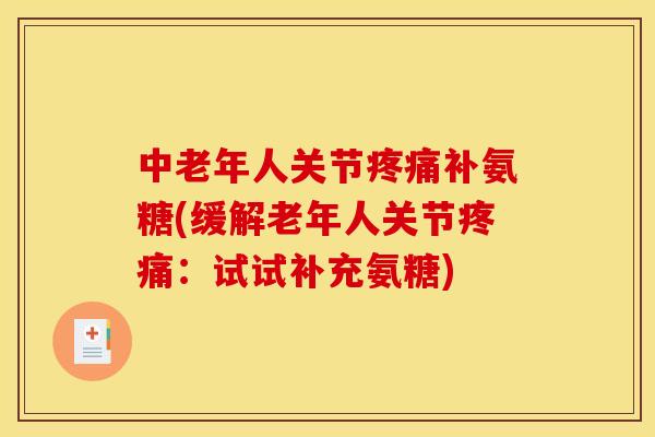 中老年人关节疼痛补氨糖(缓解老年人关节疼痛：试试补充氨糖)