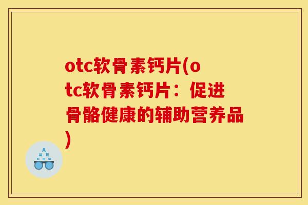 otc软骨素钙片(otc软骨素钙片：促进骨骼健康的辅助营养品)