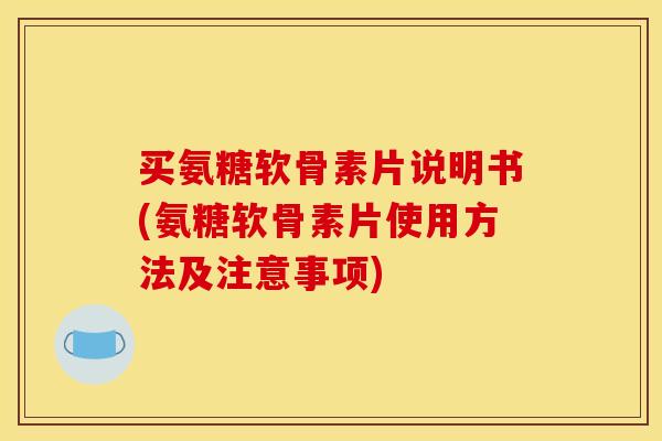 买氨糖软骨素片说明书(氨糖软骨素片使用方法及注意事项)