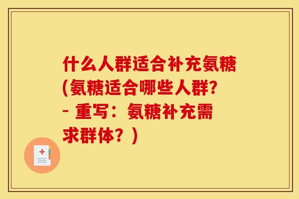 什么人群适合补充氨糖(氨糖适合哪些人群？- 重写：氨糖补充需求群体？)