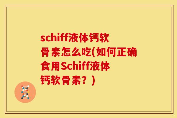 schiff液体钙软骨素怎么吃(如何正确食用Schiff液体钙软骨素？)
