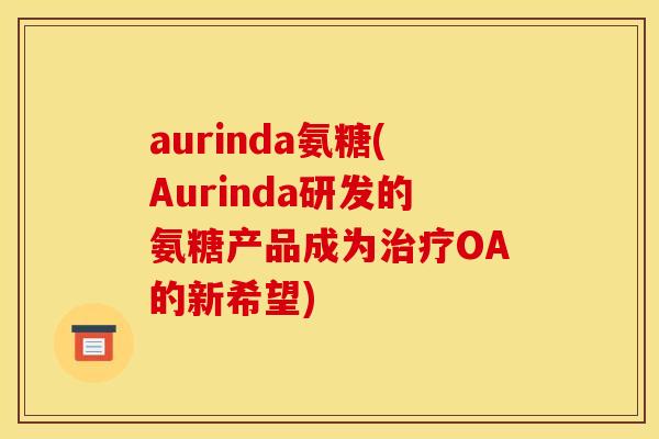 aurinda氨糖(Aurinda研发的氨糖产品成为治疗OA的新希望)