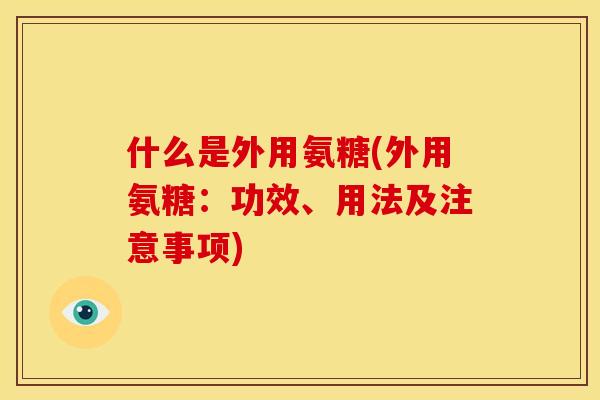 什么是外用氨糖(外用氨糖：功效、用法及注意事项)