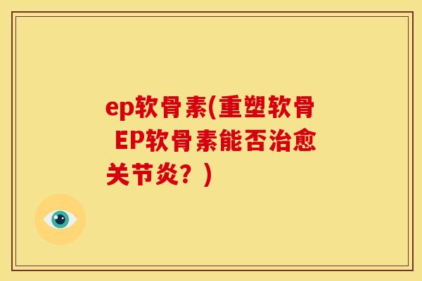 ep软骨素(重塑软骨 EP软骨素能否治愈关节炎？)